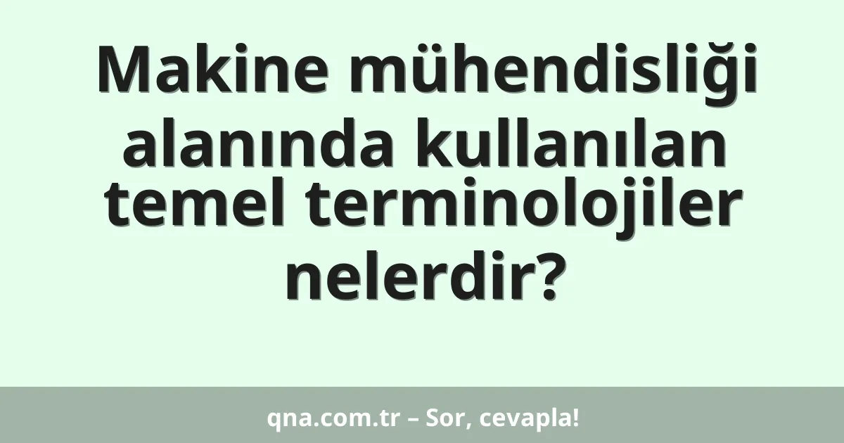 Makine mühendisliği alanında kullanılan temel terminolojiler nelerdir?