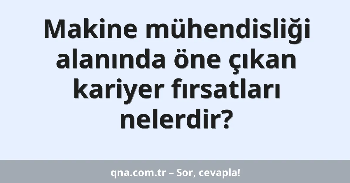 Makine mühendisliği alanında öne çıkan kariyer fırsatları nelerdir?