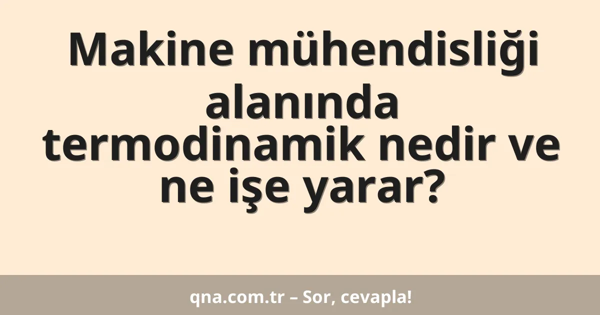 Makine mühendisliği alanında termodinamik nedir ve ne işe yarar?
