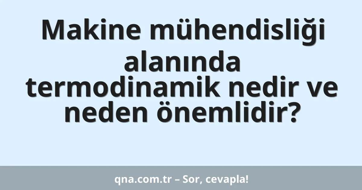 Makine mühendisliği alanında termodinamik nedir ve neden önemlidir?