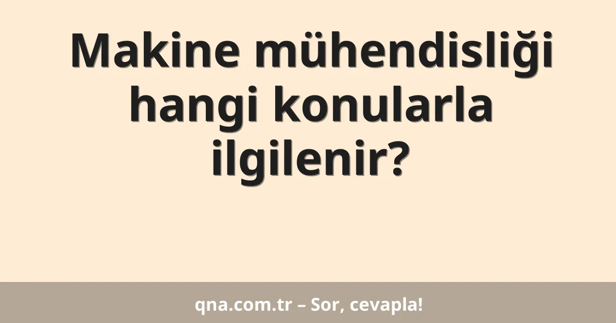 Makine mühendisliği hangi konularla ilgilenir?