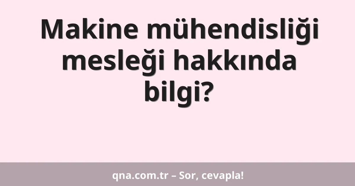 Makine mühendisliği mesleği hakkında bilgi?