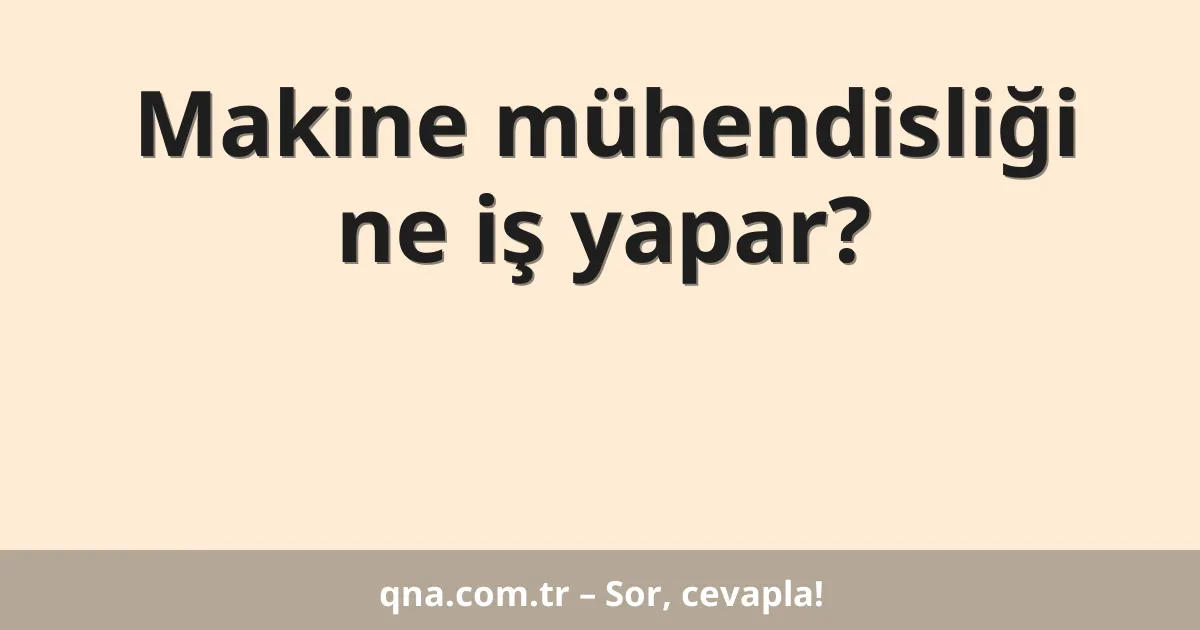 Makine mühendisliği ne iş yapar?