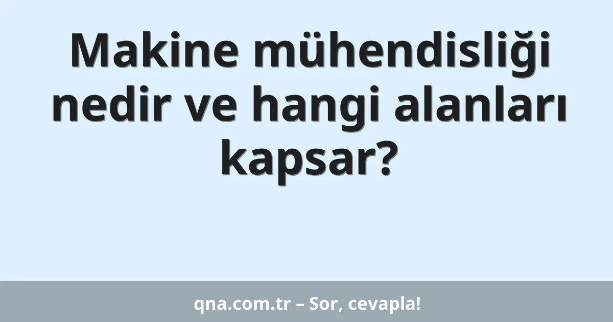 Makine mühendisliği nedir ve hangi alanları kapsar?