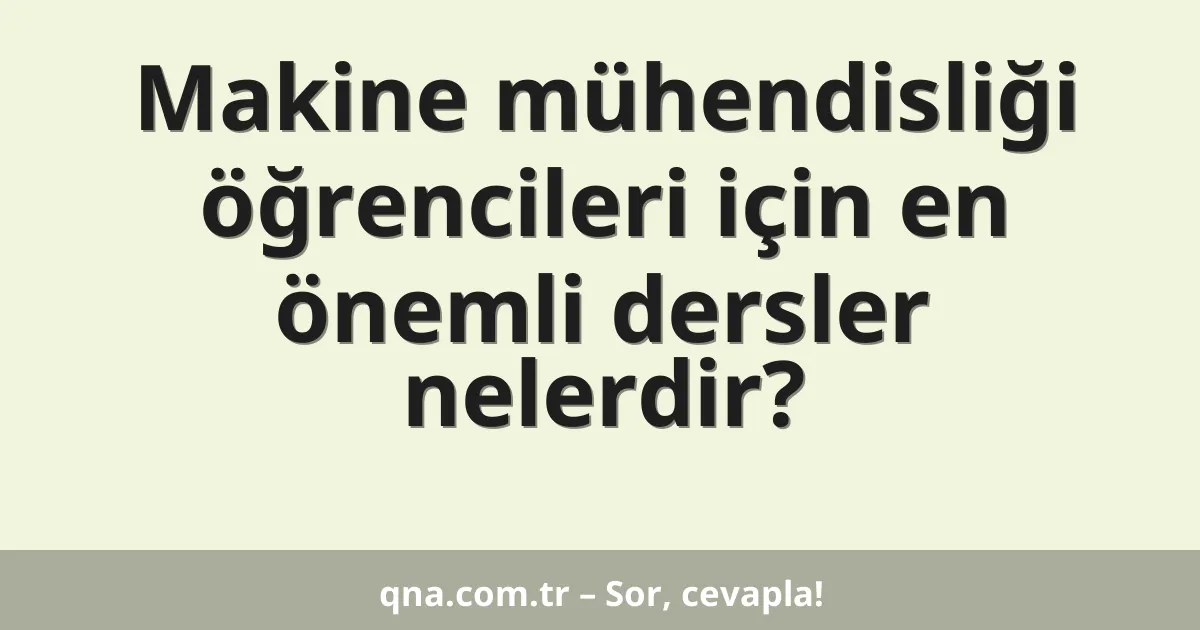 Makine mühendisliği öğrencileri için en önemli dersler nelerdir?
