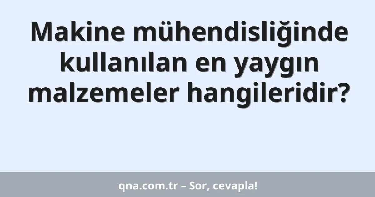 Makine mühendisliğinde kullanılan en yaygın malzemeler hangileridir?