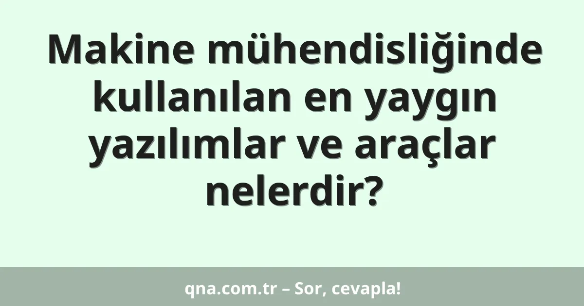 Makine mühendisliğinde kullanılan en yaygın yazılımlar ve araçlar nelerdir?