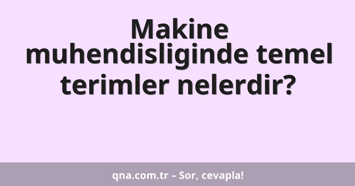 Makine muhendisliginde temel terimler nelerdir?