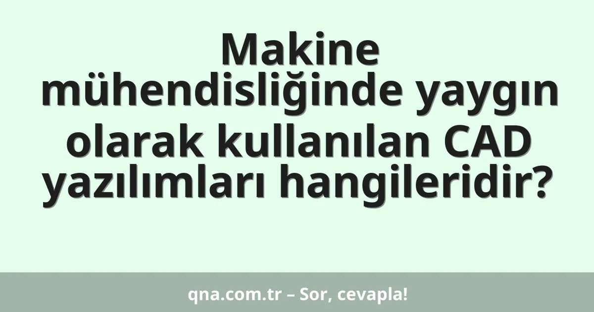 Makine mühendisliğinde yaygın olarak kullanılan CAD yazılımları hangileridir?