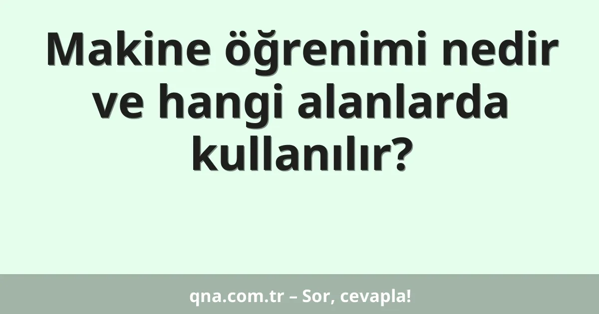 Makine öğrenimi nedir ve hangi alanlarda kullanılır?