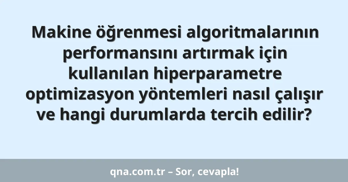 Makine öğrenmesi algoritmalarının performansını artırmak için kullanılan hiperparametre optimizasyon yöntemleri nasıl çalışır ve hangi durumlarda tercih edilir?