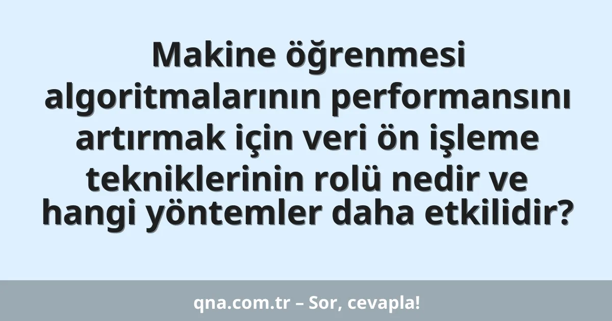 Makine öğrenmesi algoritmalarının performansını artırmak için veri ön işleme tekniklerinin rolü nedir ve hangi yöntemler daha etkilidir?