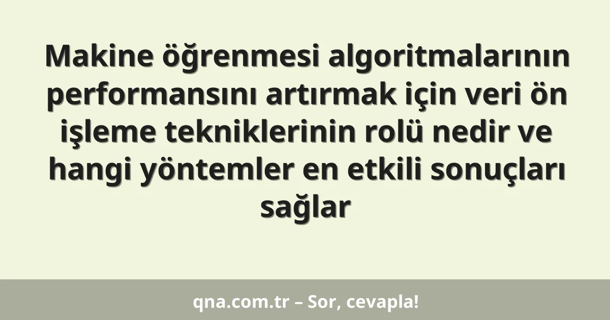 Makine öğrenmesi algoritmalarının performansını artırmak için veri ön işleme tekniklerinin rolü nedir ve hangi yöntemler en etkili sonuçları sağlar