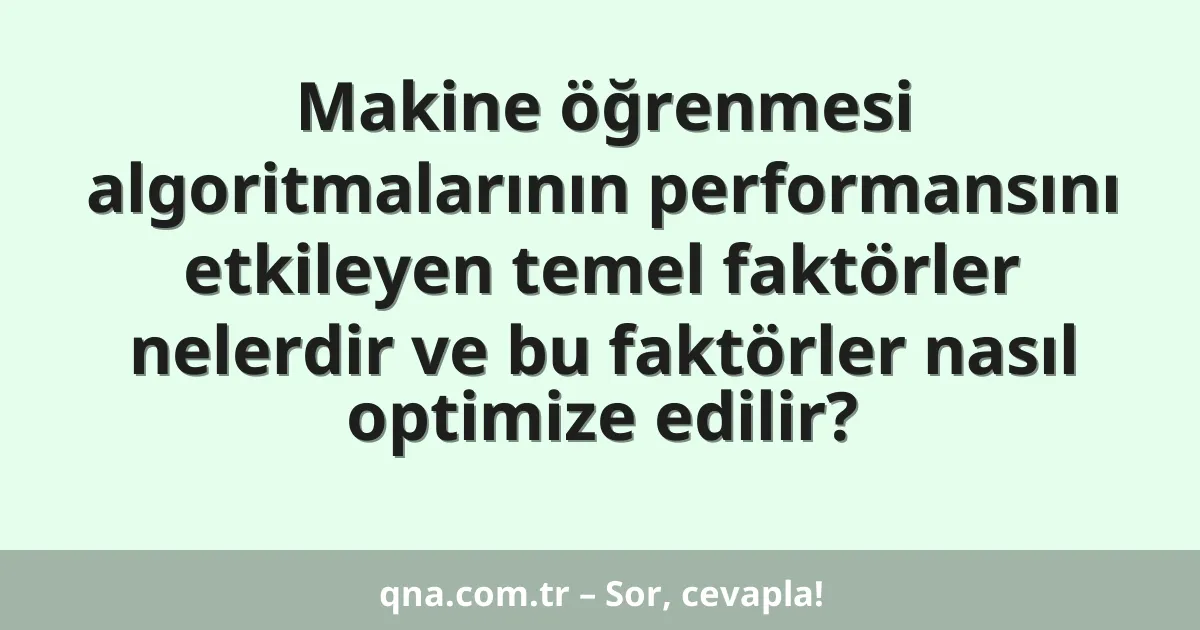 Makine öğrenmesi algoritmalarının performansını etkileyen temel faktörler nelerdir ve bu faktörler nasıl optimize edilir?