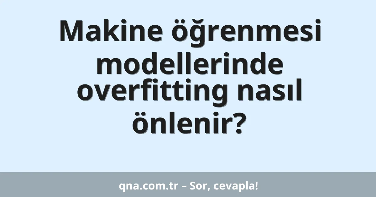 Makine öğrenmesi modellerinde overfitting nasıl önlenir?