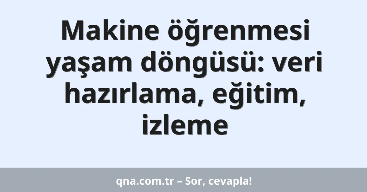 Makine öğrenmesi yaşam döngüsü: veri hazırlama, eğitim, izleme