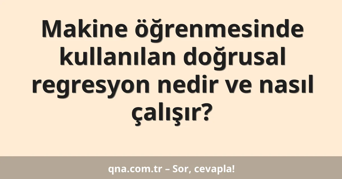 Makine öğrenmesinde kullanılan doğrusal regresyon nedir ve nasıl çalışır?