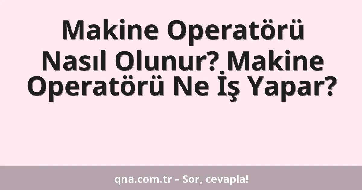 Makine Operatörü Nasıl Olunur? Makine Operatörü Ne İş Yapar?