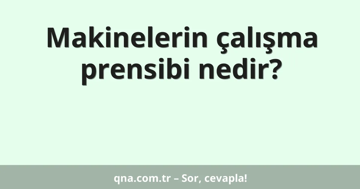 Makinelerin çalışma prensibi nedir?