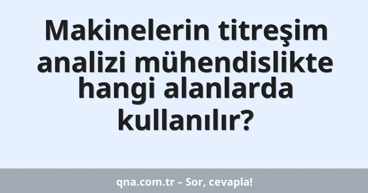 Makinelerin titreşim analizi mühendislikte hangi alanlarda kullanılır?