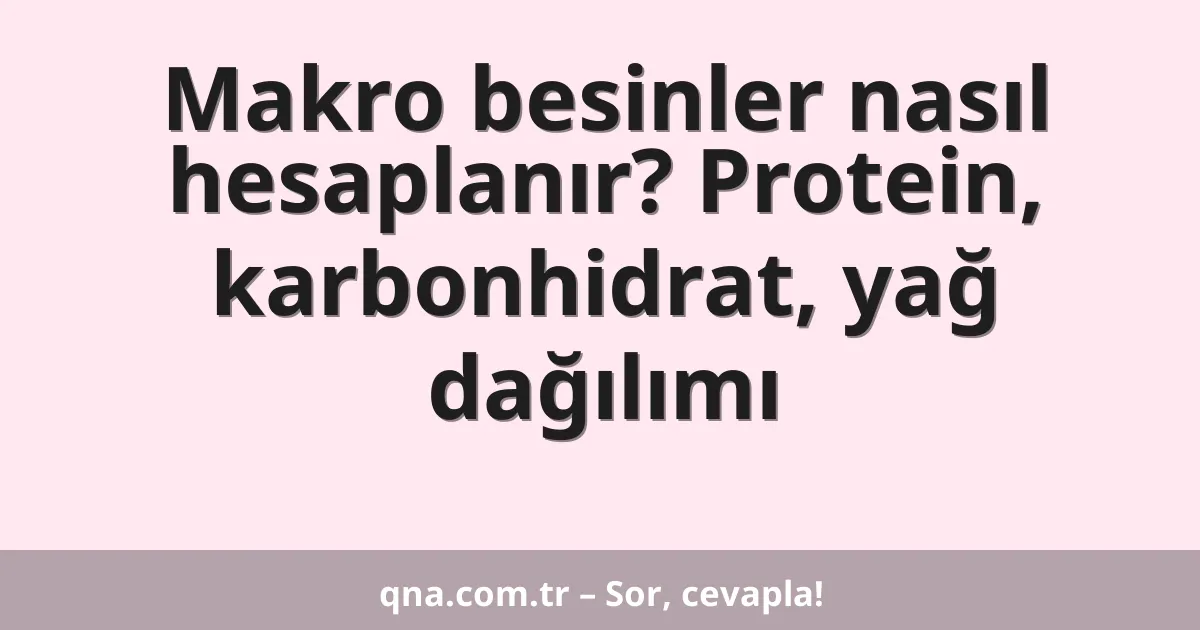 Makro besinler nasıl hesaplanır? Protein, karbonhidrat, yağ dağılımı