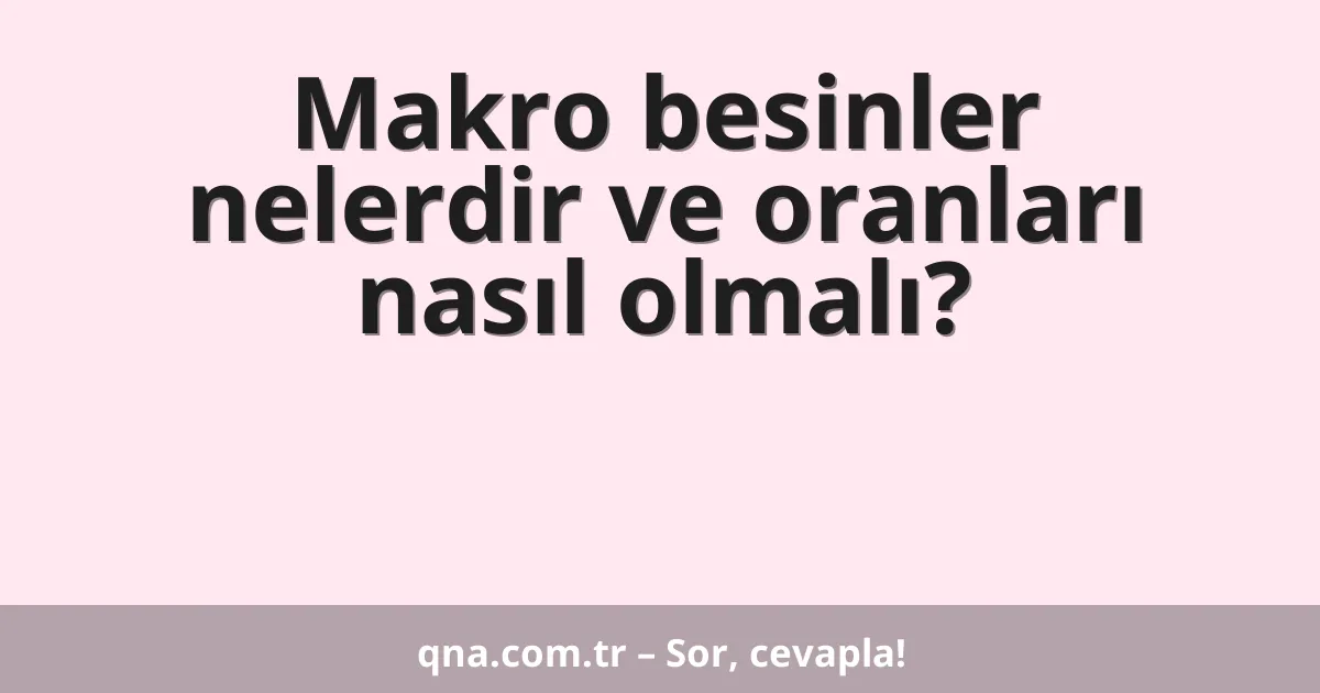 Makro besinler nelerdir ve oranları nasıl olmalı?