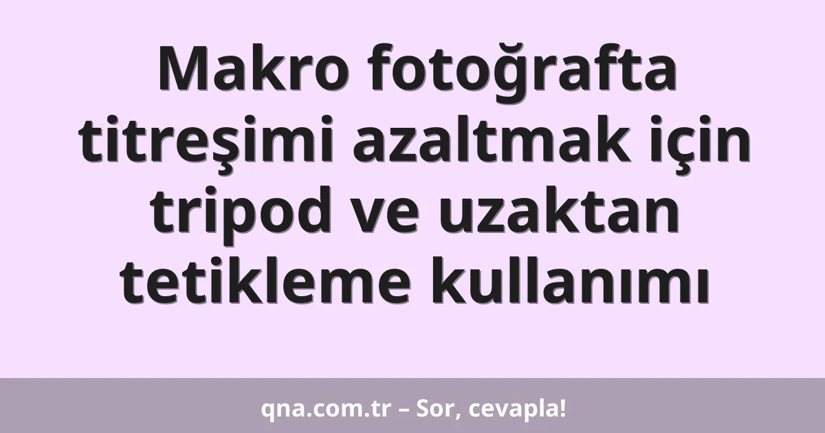 Makro fotoğrafta titreşimi azaltmak için tripod ve uzaktan tetikleme kullanımı