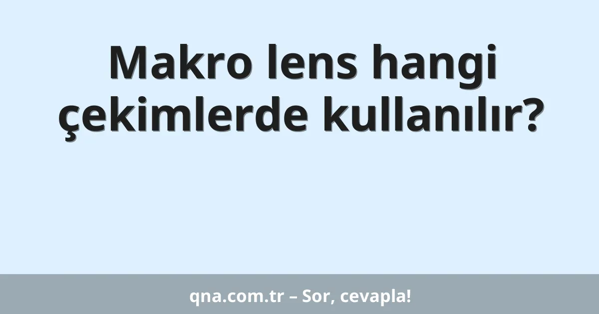 Makro lens hangi çekimlerde kullanılır?