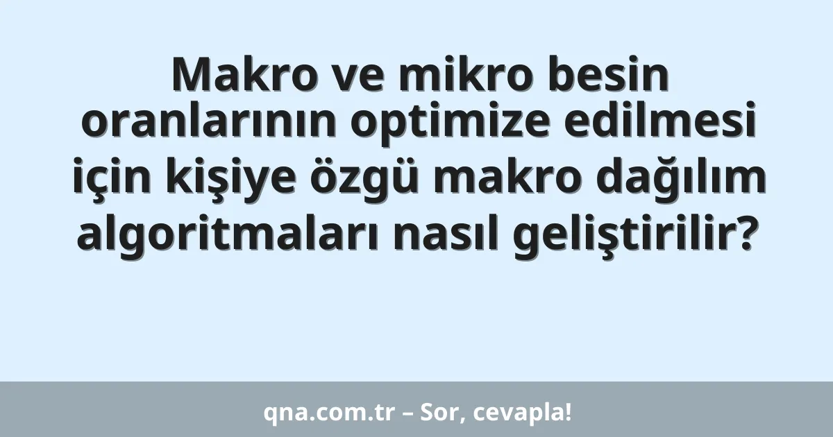 Makro ve mikro besin oranlarının optimize edilmesi için kişiye özgü makro dağılım algoritmaları nasıl geliştirilir?