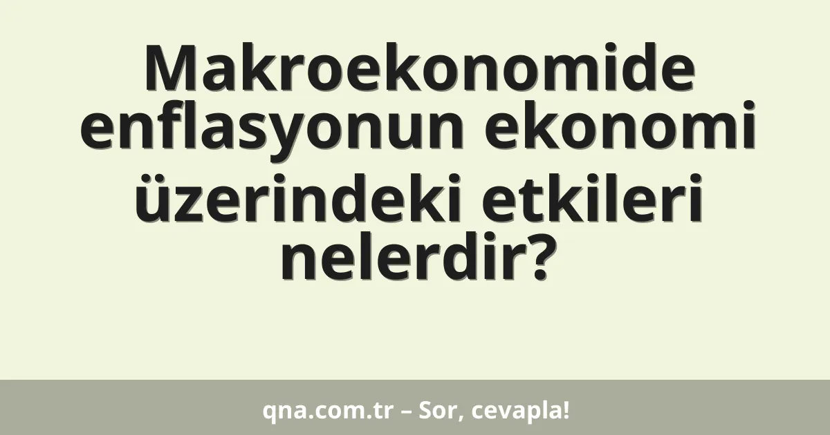 Makroekonomide enflasyonun ekonomi üzerindeki etkileri nelerdir?