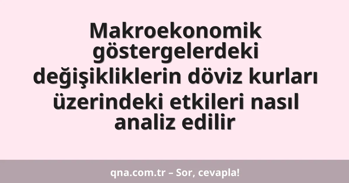 Makroekonomik göstergelerdeki değişikliklerin döviz kurları üzerindeki etkileri nasıl analiz edilir
