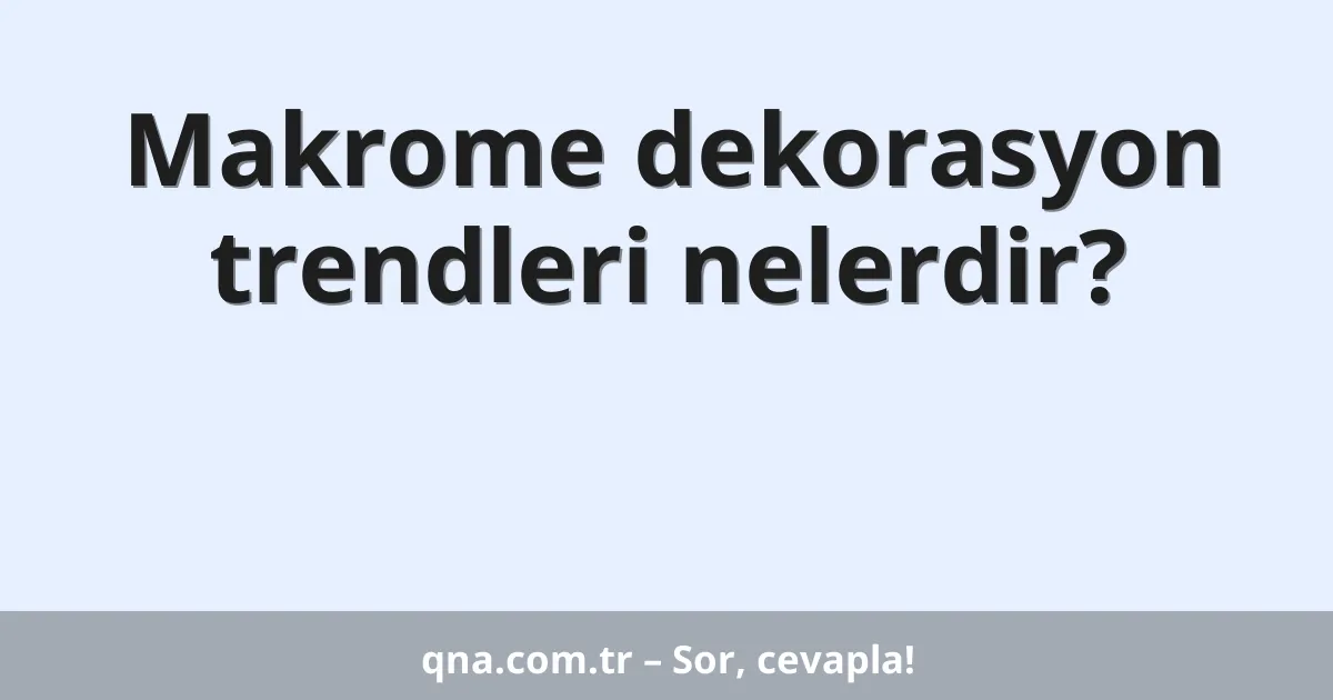 Makrome dekorasyon trendleri nelerdir?