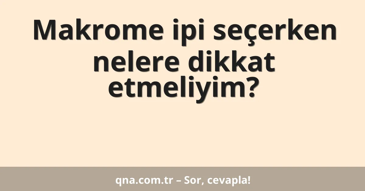 Makrome ipi seçerken nelere dikkat etmeliyim?