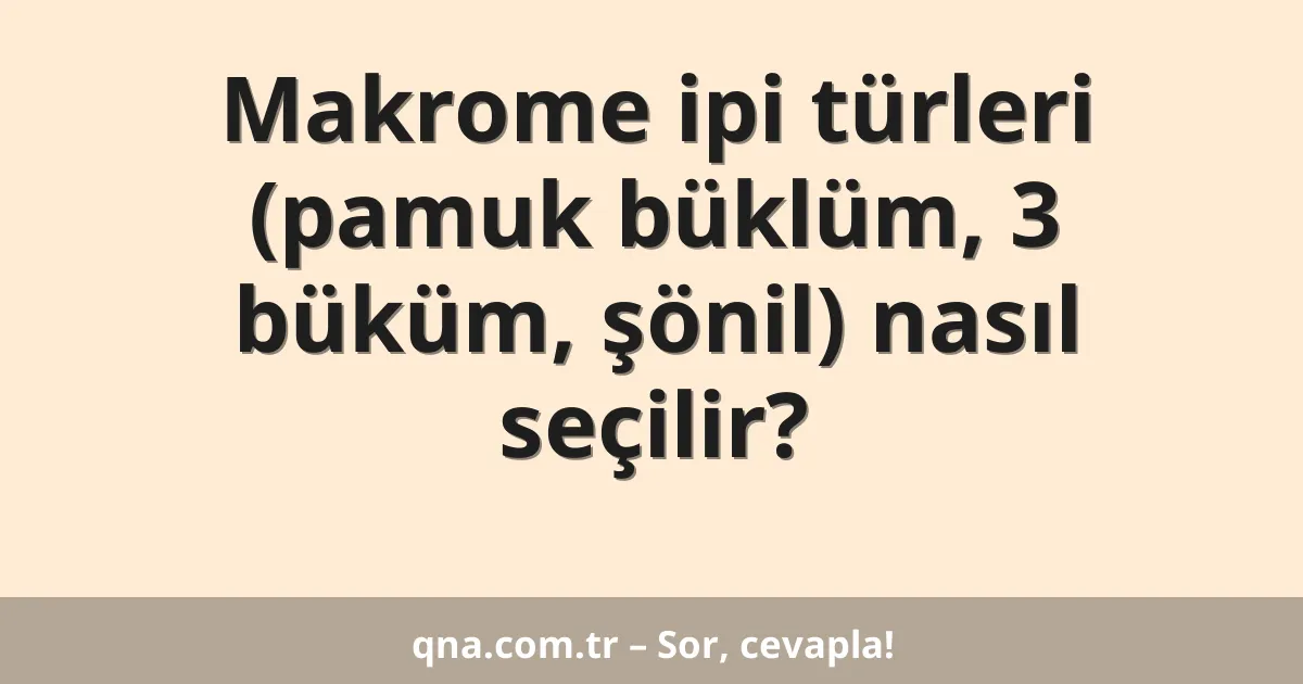 Makrome ipi türleri (pamuk büklüm, 3 büküm, şönil) nasıl seçilir?