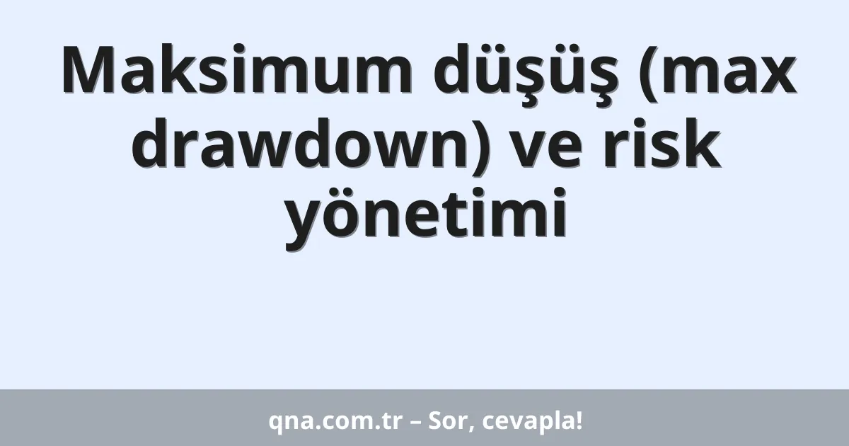 Maksimum düşüş (max drawdown) ve risk yönetimi