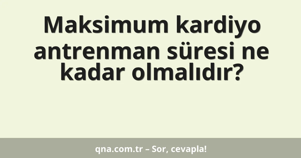 Maksimum kardiyo antrenman süresi ne kadar olmalıdır?