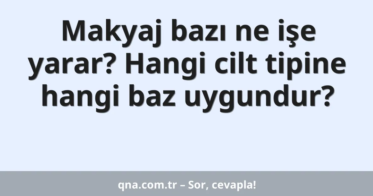 Makyaj bazı ne işe yarar? Hangi cilt tipine hangi baz uygundur?