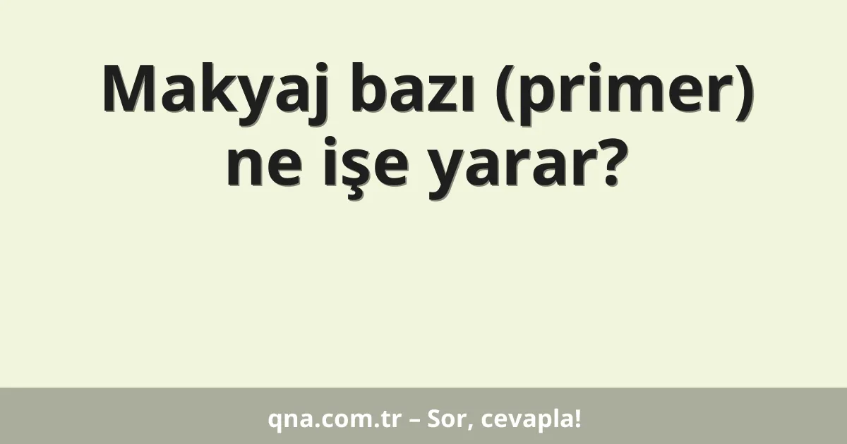Makyaj bazı (primer) ne işe yarar?