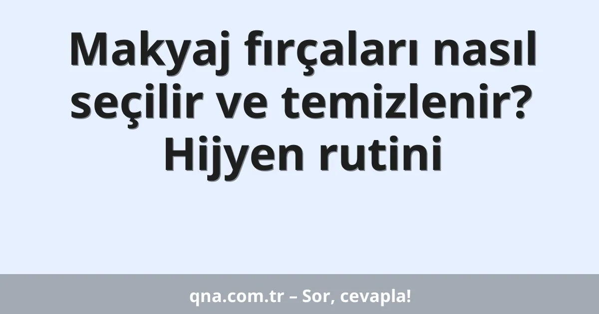 Makyaj fırçaları nasıl seçilir ve temizlenir? Hijyen rutini