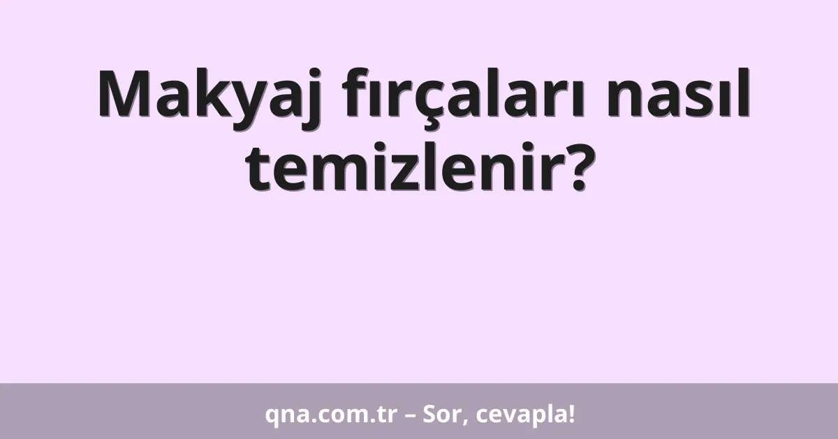 Makyaj fırçaları nasıl temizlenir?