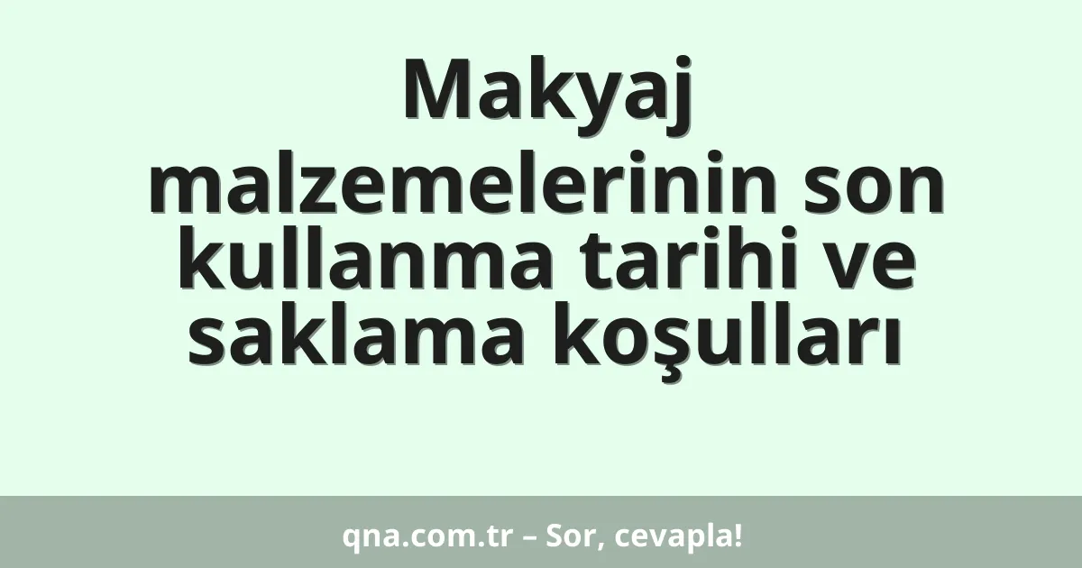 Makyaj malzemelerinin son kullanma tarihi ve saklama koşulları