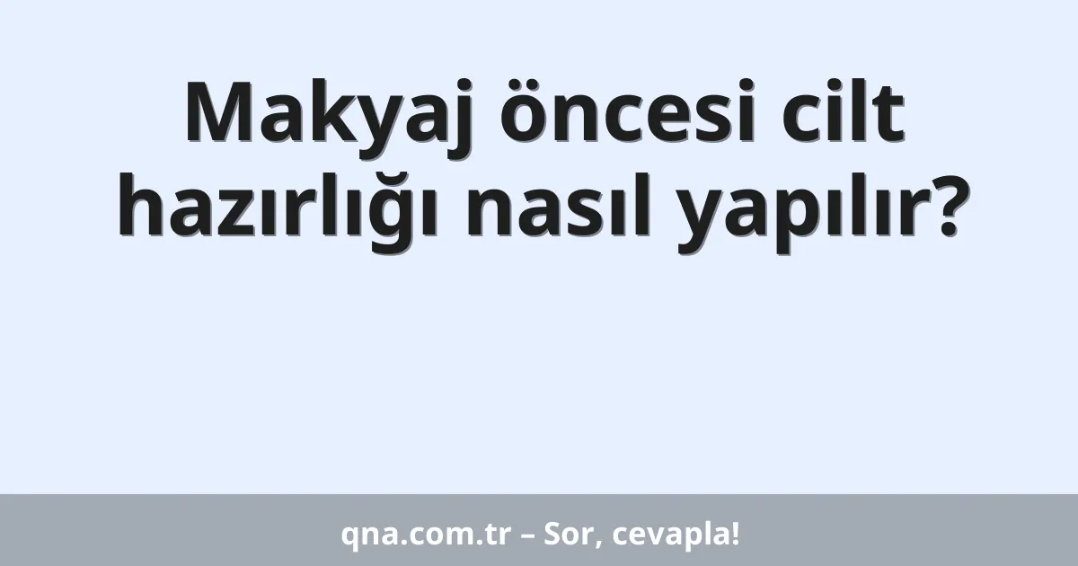 Makyaj öncesi cilt hazırlığı nasıl yapılır?