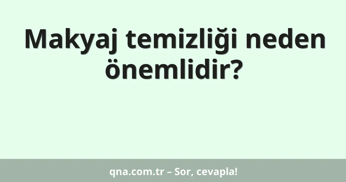 Makyaj temizliği neden önemlidir?