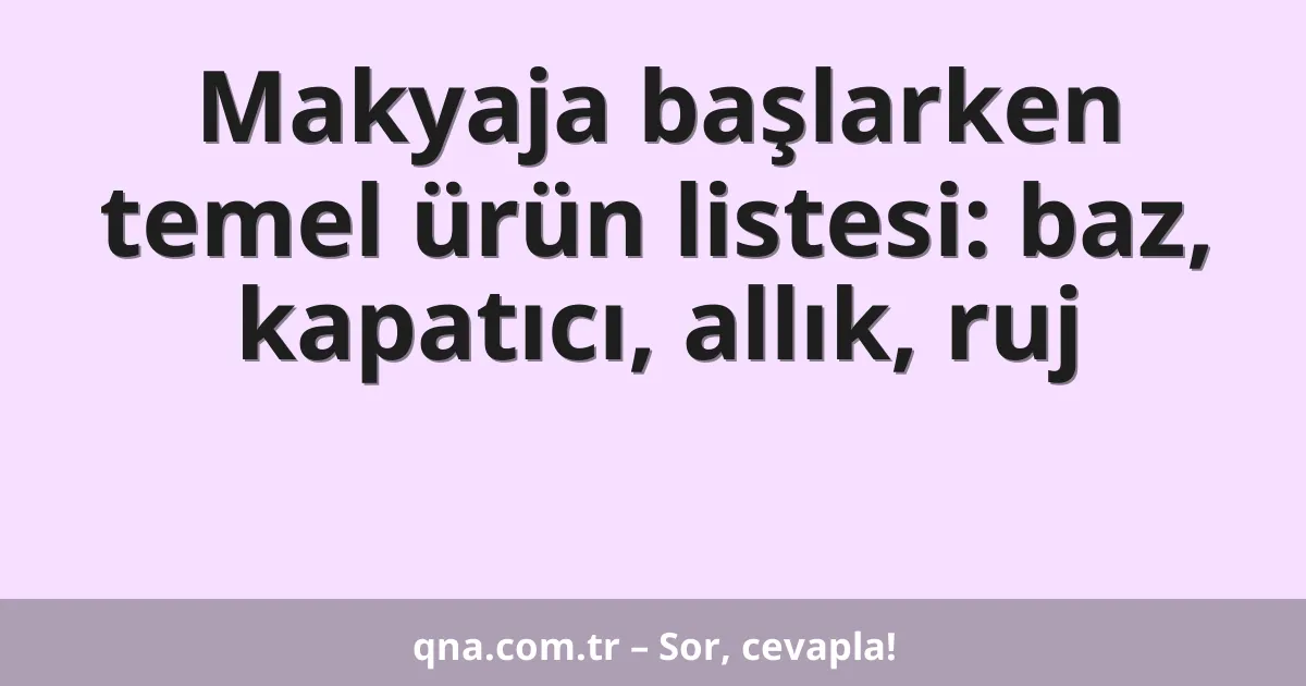 Makyaja başlarken temel ürün listesi: baz, kapatıcı, allık, ruj