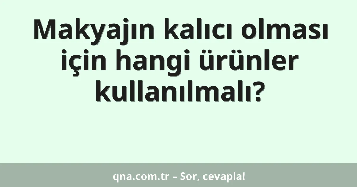 Makyajın kalıcı olması için hangi ürünler kullanılmalı?