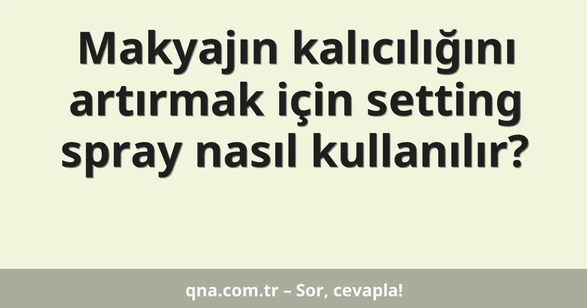 Makyajın kalıcılığını artırmak için setting spray nasıl kullanılır?