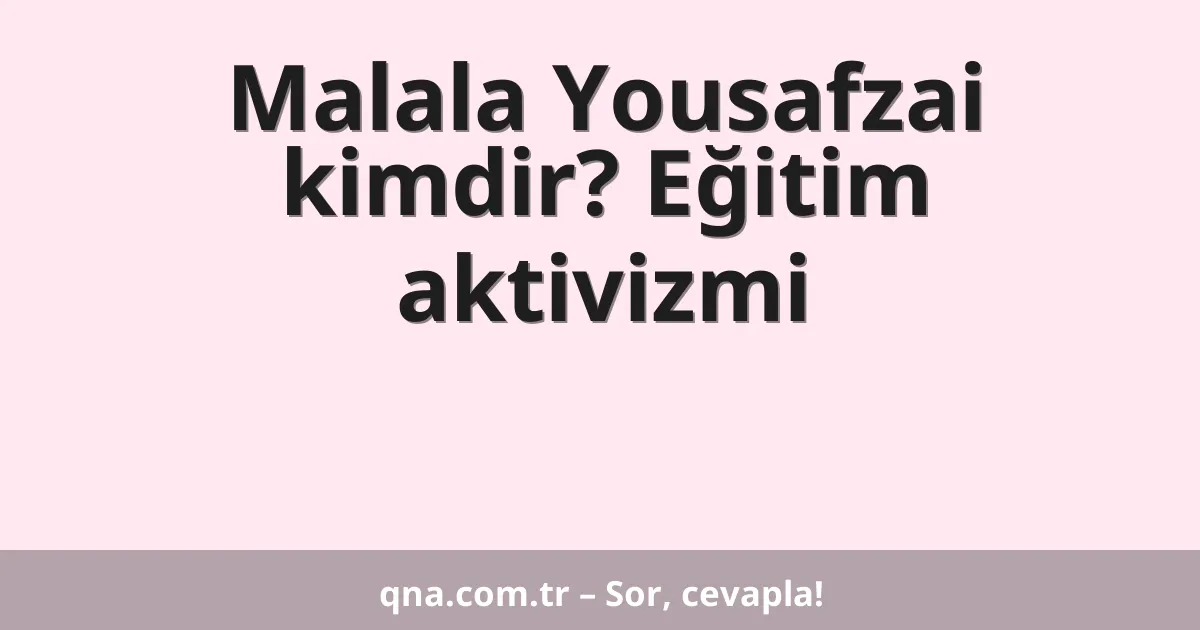 Malala Yousafzai kimdir? Eğitim aktivizmi