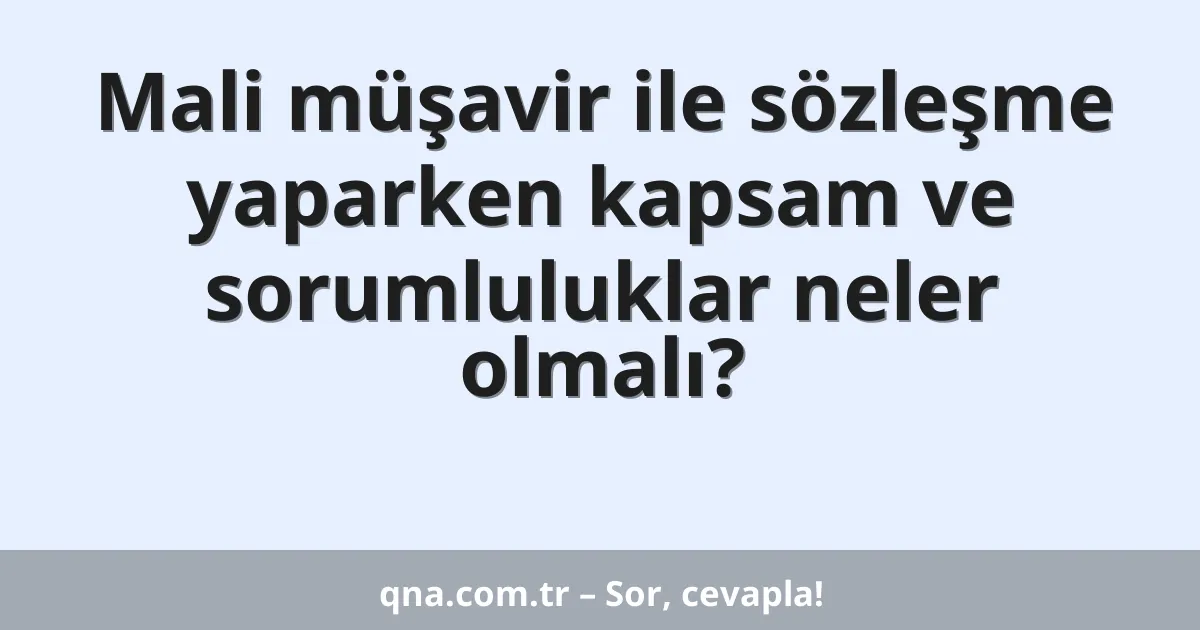 Mali müşavir ile sözleşme yaparken kapsam ve sorumluluklar neler olmalı?