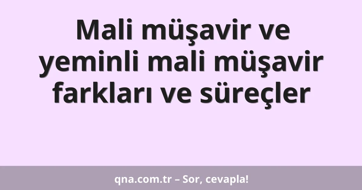 Mali müşavir ve yeminli mali müşavir farkları ve süreçler