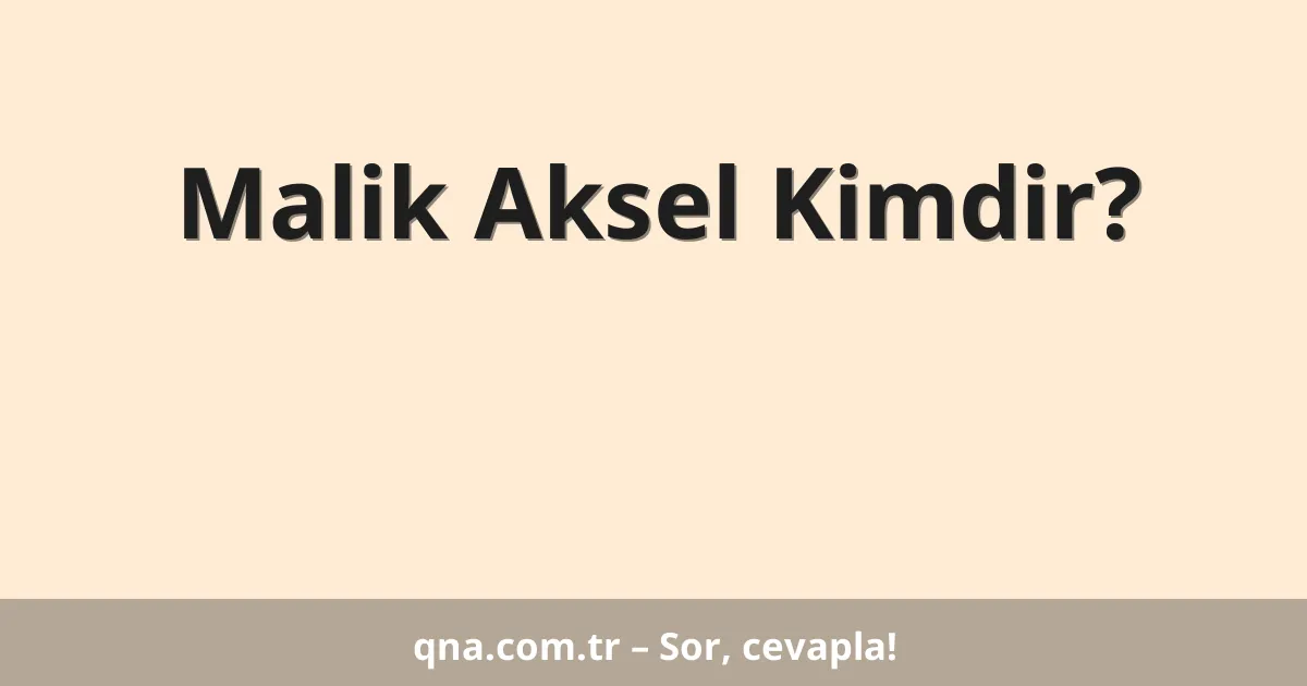Malik Aksel Kimdir?